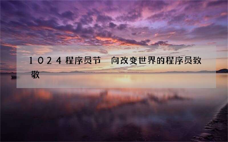 1024程序员节 向改变世界的程序员致敬